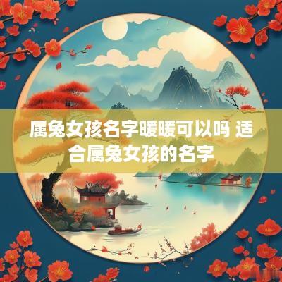 属兔女孩名字暖暖可以吗 适合属兔女孩的名字
