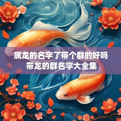 属龙的名字了带个群的好吗 带龙的群名字大全集