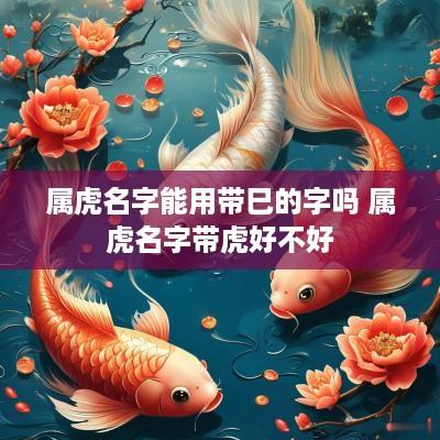属虎名字能用带巳的字吗 属虎名字带虎好不好