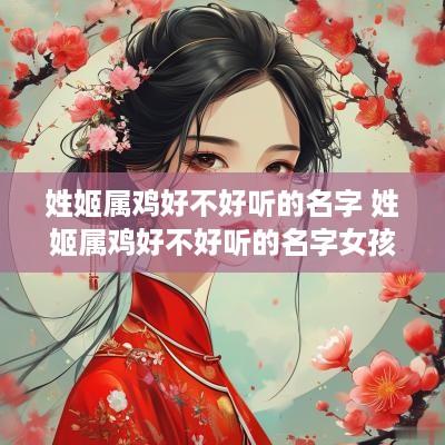 姓姬属鸡好不好听的名字 姓姬属鸡好不好听的名字女孩