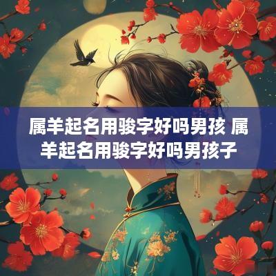 属羊起名用骏字好吗男孩 属羊起名用骏字好吗男孩子