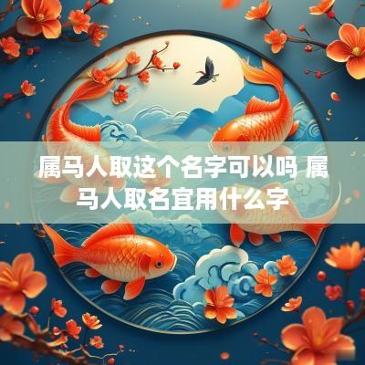 属马人取这个名字可以吗 属马人取名宜用什么字
