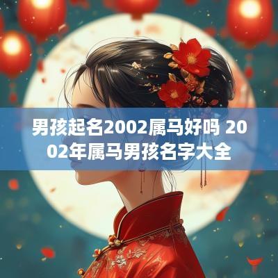 男孩起名2002属马好吗 2002年属马男孩名字大全