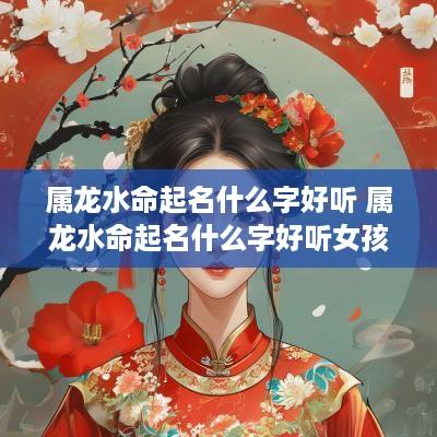 属龙水命起名什么字好听 属龙水命起名什么字好听女孩