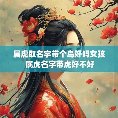 属虎取名字带个鸟好吗女孩 属虎名字带虎好不好
