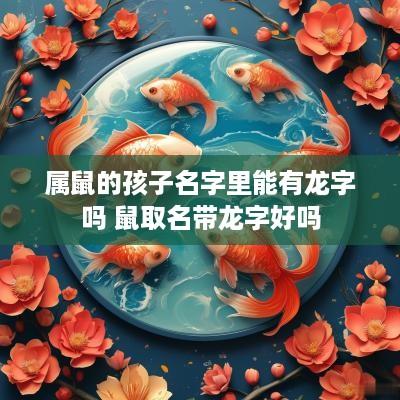 属鼠的孩子名字里能有龙字吗 鼠取名带龙字好吗