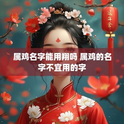 属鸡名字能用翔吗 属鸡的名字不宜用的字