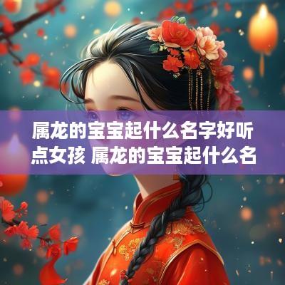 属龙的宝宝起什么名字好听点女孩 属龙的宝宝起什么名字好听点女孩子