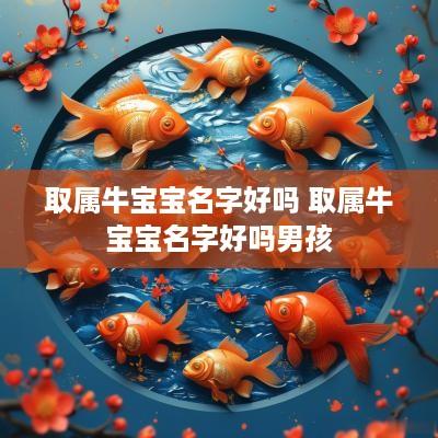 取属牛宝宝名字好吗 取属牛宝宝名字好吗男孩