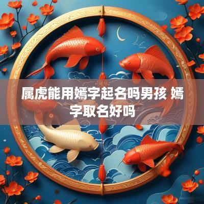 属虎能用嫣字起名吗男孩 嫣字取名好吗