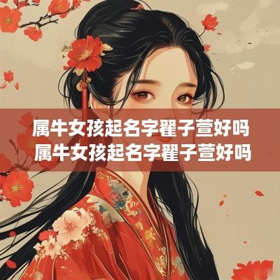 属牛女孩起名字翟子萱好吗 属牛女孩起名字翟子萱好吗