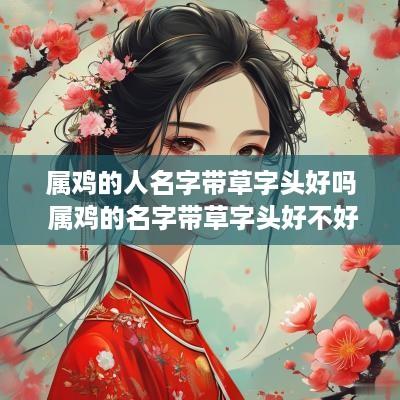 属鸡的人名字带草字头好吗 属鸡的名字带草字头好不好