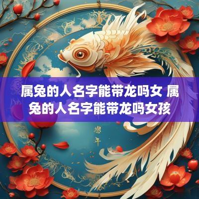 属兔的人名字能带龙吗女 属兔的人名字能带龙吗女孩