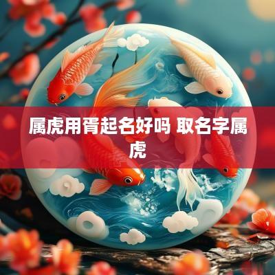 属虎用胥起名好吗 取名字属虎