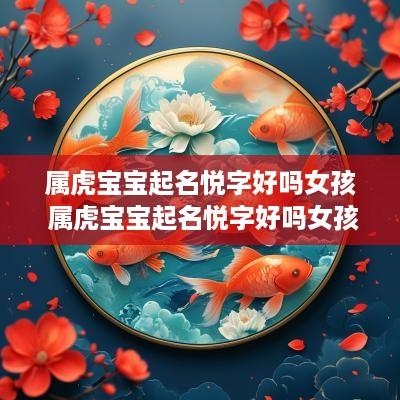 属虎宝宝起名悦字好吗女孩 属虎宝宝起名悦字好吗女孩子