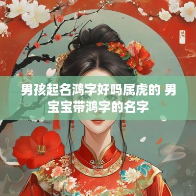 男孩起名鸿字好吗属虎的 男宝宝带鸿字的名字