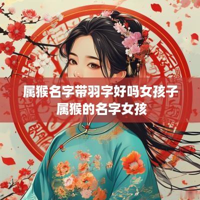 属猴名字带羽字好吗女孩子 属猴的名字女孩