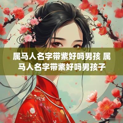 属马人名字带紫好吗男孩 属马人名字带紫好吗男孩子