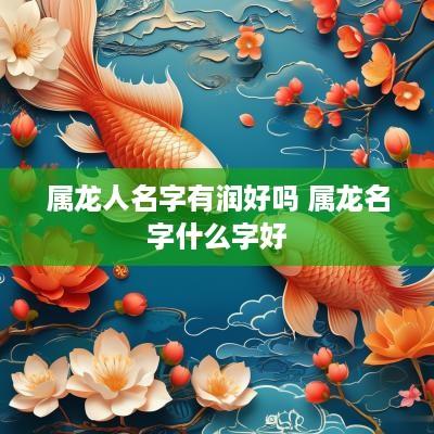 属龙人名字有润好吗 属龙名字什么字好