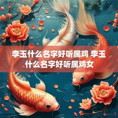 李玉什么名字好听属鸡 李玉什么名字好听属鸡女