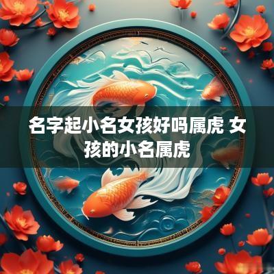 名字起小名女孩好吗属虎 女孩的小名属虎