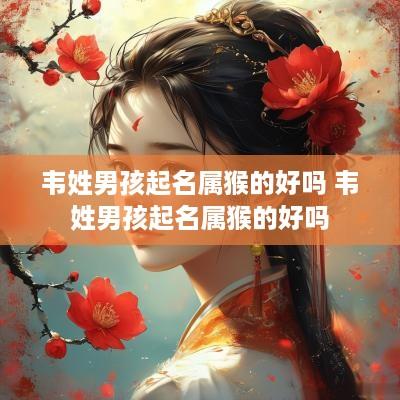 韦姓男孩起名属猴的好吗 韦姓男孩起名属猴的好吗
