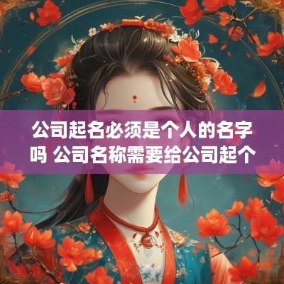 公司起名必须是个人的名字吗 公司名称需要给公司起个名字