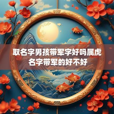 取名字男孩带军字好吗属虎 名字带军的好不好