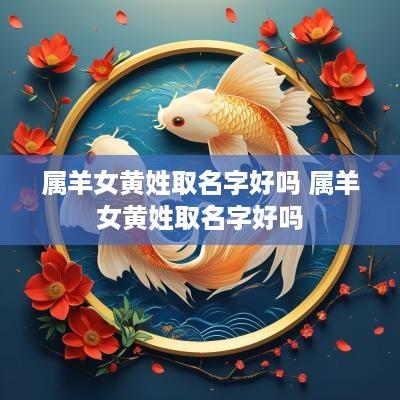 属羊女黄姓取名字好吗 属羊女黄姓取名字好吗