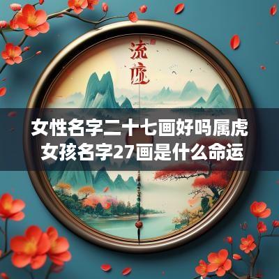 女性名字二十七画好吗属虎 女孩名字27画是什么命运