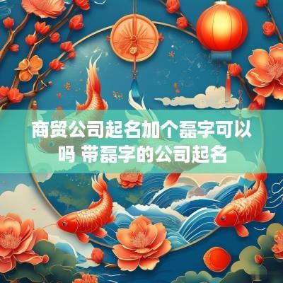 商贸公司起名加个磊字可以吗 带磊字的公司起名