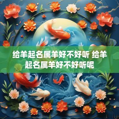 给羊起名属羊好不好听 给羊起名属羊好不好听呢