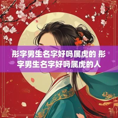彤字男生名字好吗属虎的 彤字男生名字好吗属虎的人