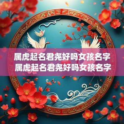 属虎起名君尧好吗女孩名字 属虎起名君尧好吗女孩名字大全