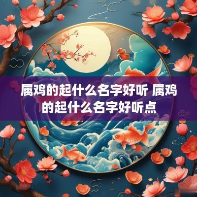 属鸡的起什么名字好听 属鸡的起什么名字好听点