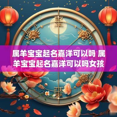 属羊宝宝起名嘉洋可以吗 属羊宝宝起名嘉洋可以吗女孩