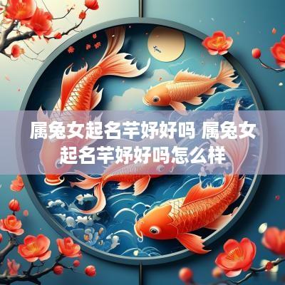 属兔女起名芊妤好吗 属兔女起名芊妤好吗怎么样