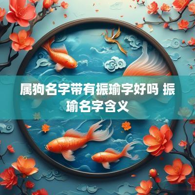 属狗名字带有振瑜字好吗 振瑜名字含义