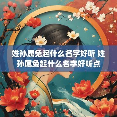 姓孙属兔起什么名字好听 姓孙属兔起什么名字好听点