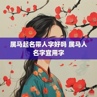属马起名带人字好吗 属马人名字宜用字