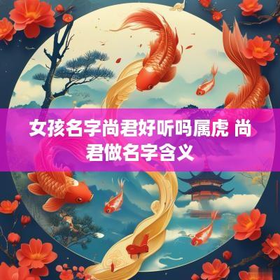 女孩名字尚君好听吗属虎 尚君做名字含义