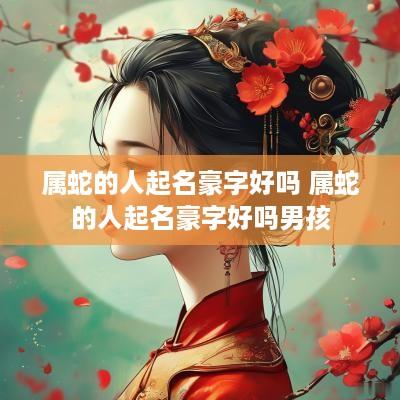 属蛇的人起名豪字好吗 属蛇的人起名豪字好吗男孩