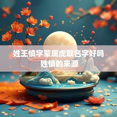 姓王慎字辈属虎取名字好吗 姓慎的来源