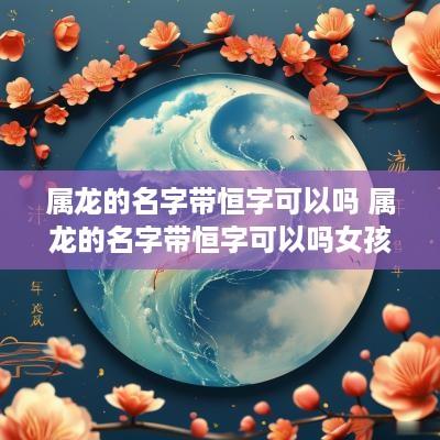 属龙的名字带恒字可以吗 属龙的名字带恒字可以吗女孩