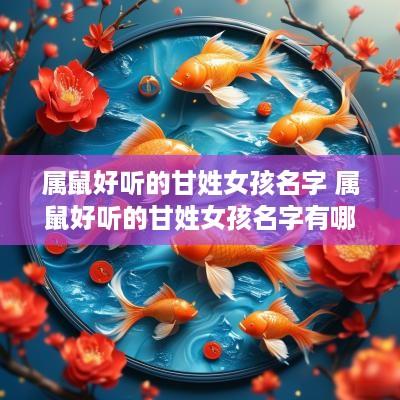 属鼠好听的甘姓女孩名字 属鼠好听的甘姓女孩名字有哪些