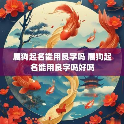 属狗起名能用良字吗 属狗起名能用良字吗好吗