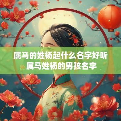 属马的姓杨起什么名字好听 属马姓杨的男孩名字
