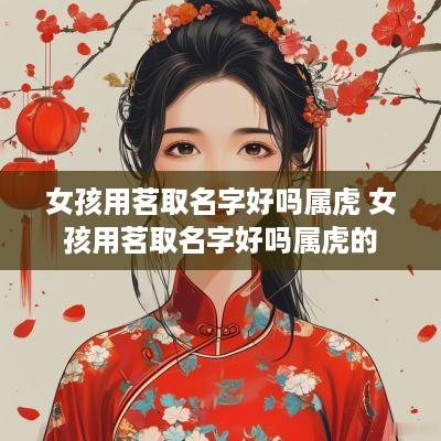 女孩用茗取名字好吗属虎 女孩用茗取名字好吗属虎的
