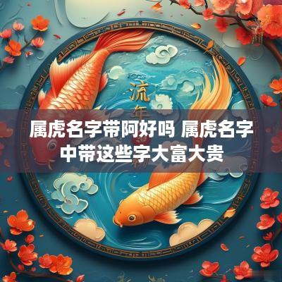 属虎名字带阿好吗 属虎名字中带这些字大富大贵