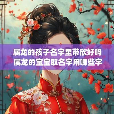 属龙的孩子名字里带欣好吗 属龙的宝宝取名字用哪些字好